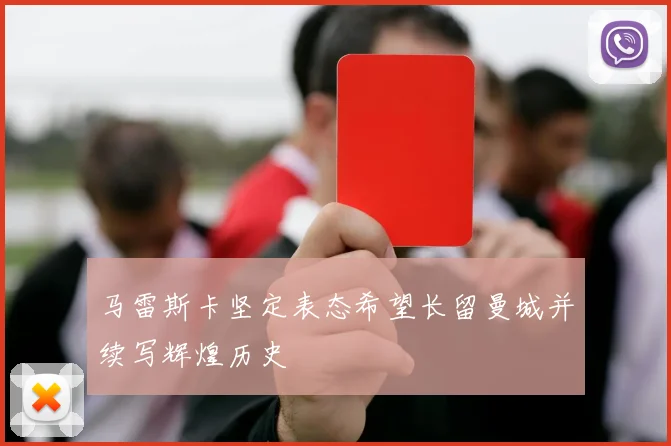马雷斯卡坚定表态希望长留曼城并续写辉煌历史