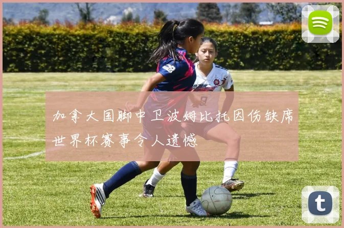 加拿大国脚中卫波姆比托因伤缺席世界杯赛事令人遗憾