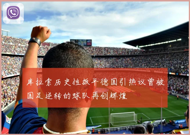 库拉索历史性扳平德国引热议曾被国足逆转的球队再创辉煌