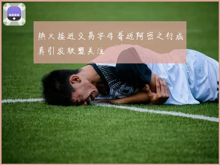热火接近交易字母哥迈阿密之行成真引发联盟关注