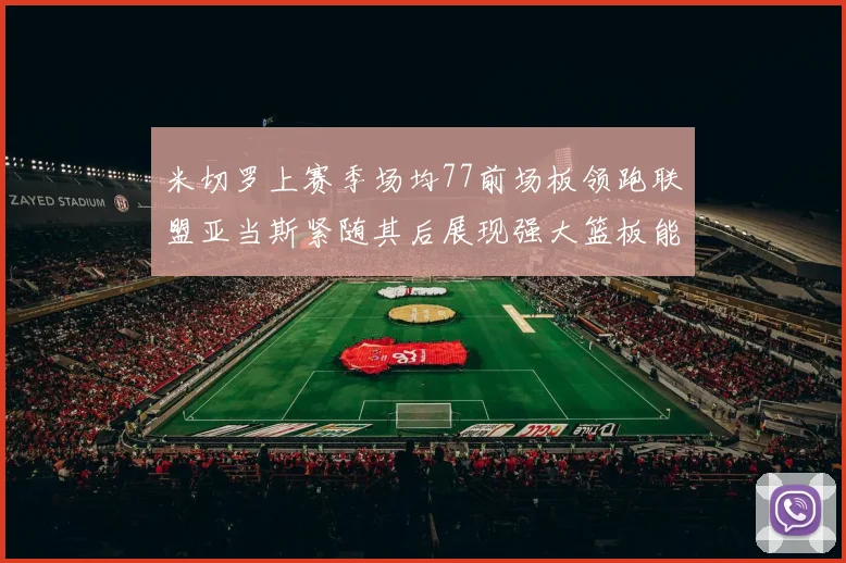 米切罗上赛季场均77前场板领跑联盟亚当斯紧随其后展现强大篮板能力