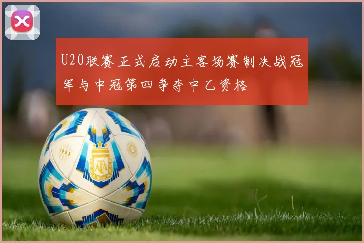 U20联赛正式启动主客场赛制决战冠军与中冠第四争夺中乙资格