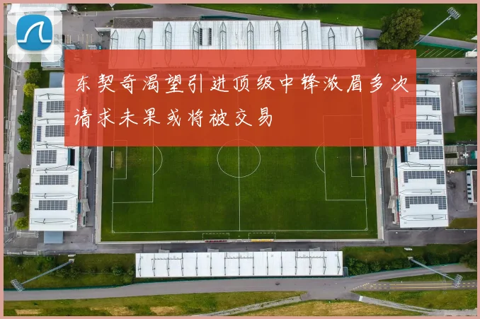 东契奇渴望引进顶级中锋浓眉多次请求未果或将被交易