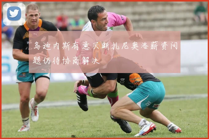 乌迪内斯有意买断扎尼奥洛薪资问题仍待协商解决