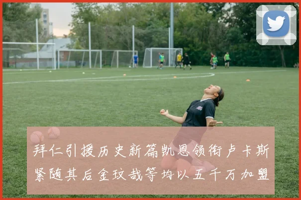 拜仁引援历史新篇凯恩领衔卢卡斯紧随其后金玟哉等均以五千万加盟