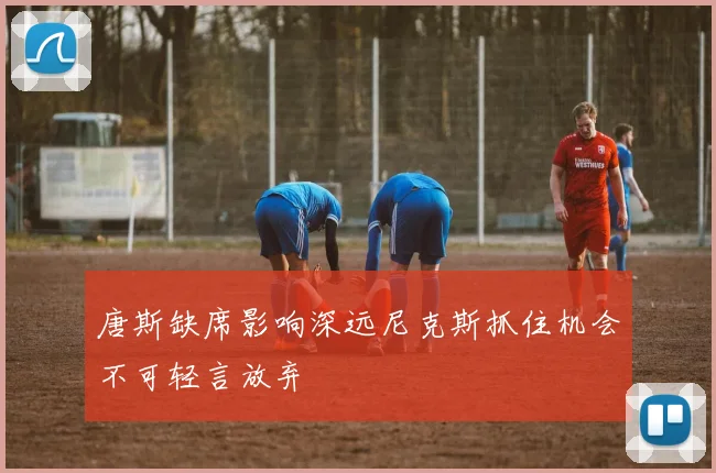 唐斯缺席影响深远尼克斯抓住机会不可轻言放弃